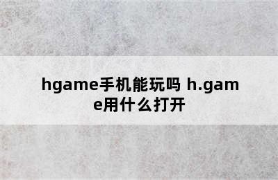 hgame手机能玩吗 h.game用什么打开